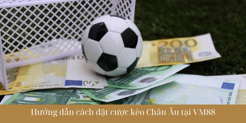 Hướng dẫn cách đặt cược kèo Châu Âu tại VM88