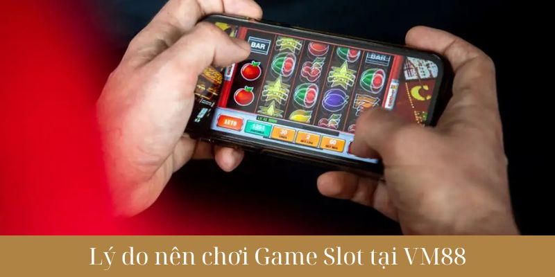 Lý do nên chơi Game Slot tại nhà cái